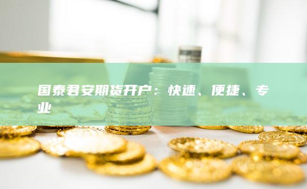 国泰君安期货开户：快速、便捷、专业