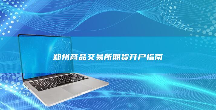 郑州商品交易所期货开户指南
