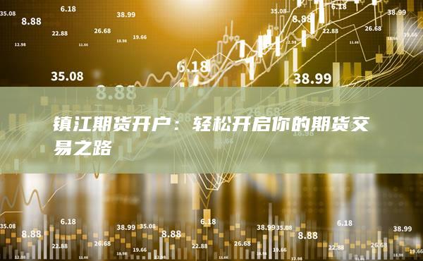 镇江期货开户：轻松开启你的期货交易之路