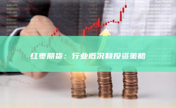 红枣期货：行业概况和投资策略