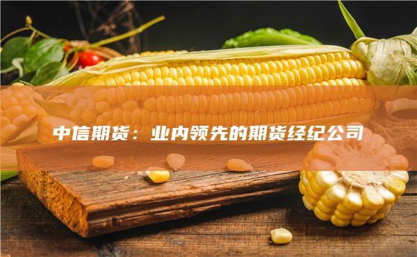 中信期货：期货公司的领头羊