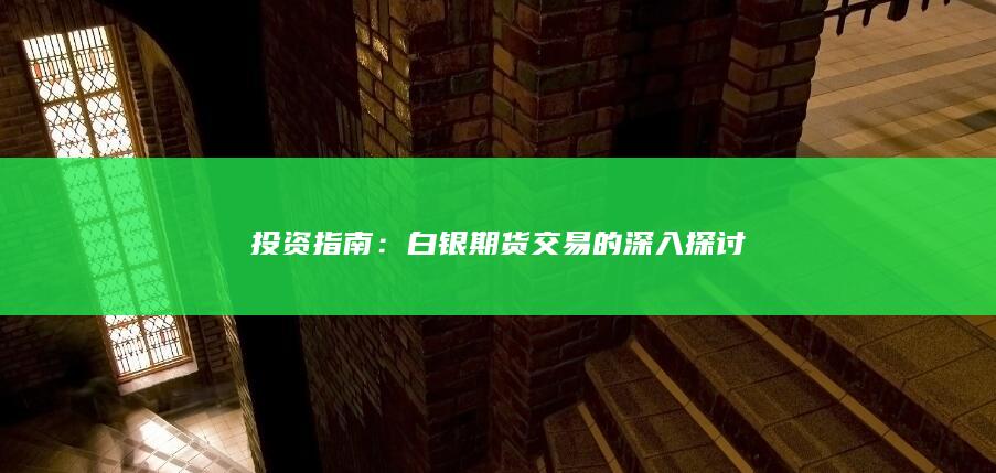 投资指南：白银期货交易的深入探讨