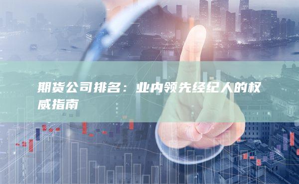 期货公司排名：业内领先经纪人的权威指南