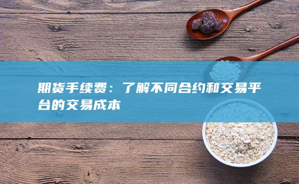 期货手续费：了解不同合约和交易平台的交易成本