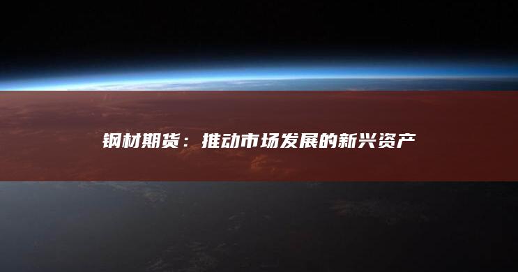 钢材期货：推动市场发展的新兴资产