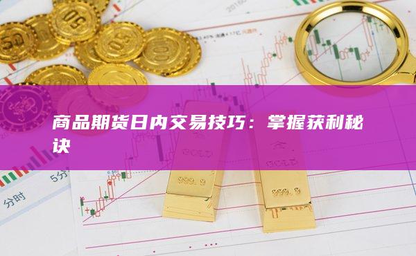 商品期货日内交易技巧：掌握获利秘诀