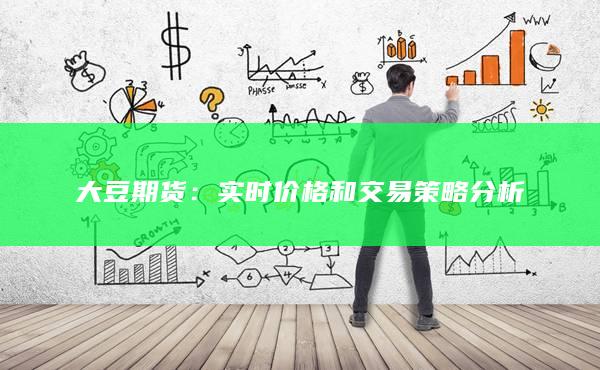 大豆期货：实时价格和交易策略分析