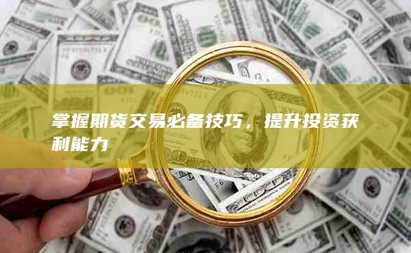 掌握期货交易必备技巧，提升投资获利能力