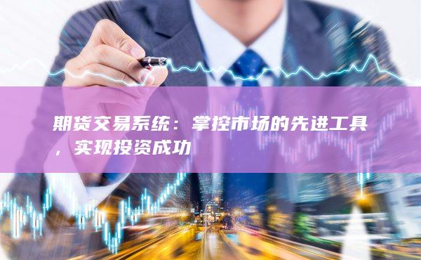 期货交易系统：掌控市场的先进工具，实现投资成功
