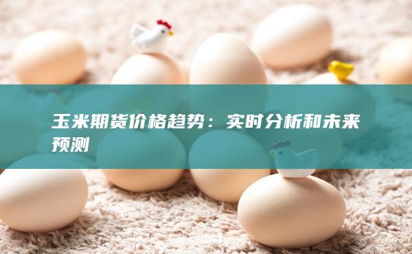 玉米期货价格趋势：实时分析和未来预测
