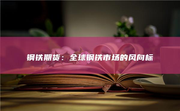 钢铁期货：全球钢铁市场的风向标