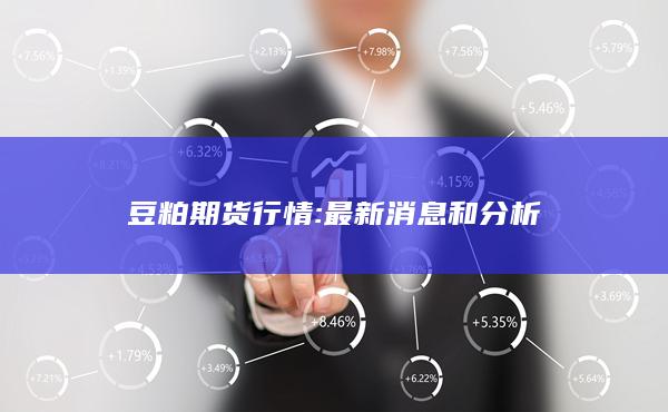 豆粕期货行情: 最新消息和分析