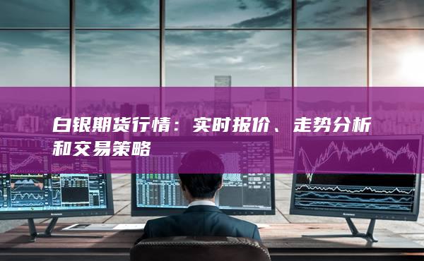白银期货行情：实时报价、走势分析和交易策略