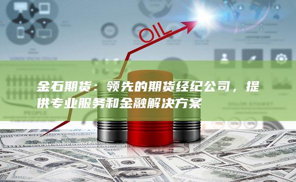 金石期货:领先的期货经纪公司,提供专业服务和金融解决方案
