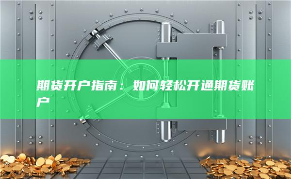 期货开户指南：如何轻松开通期货账户