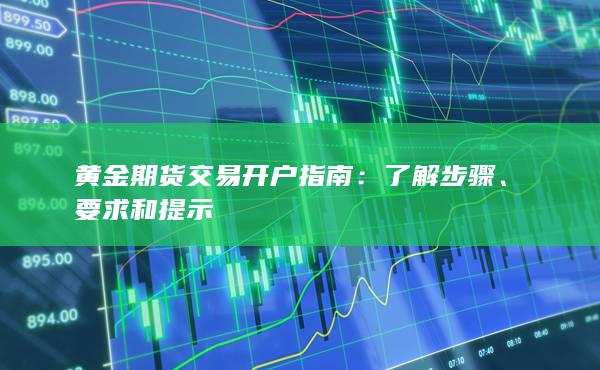 黄金期货交易开户指南：了解步骤、要求和提示