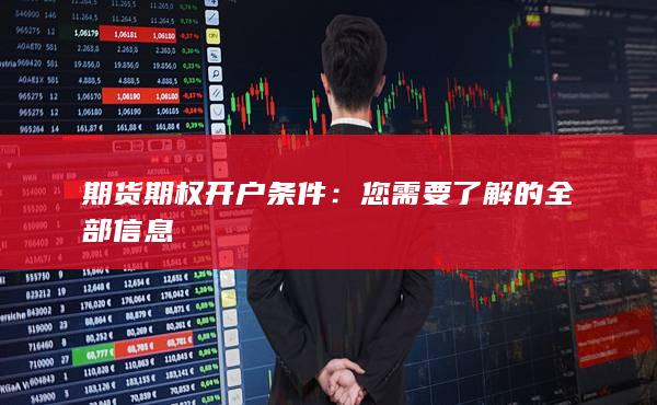 期货期权开户条件：您需要了解的全部信息