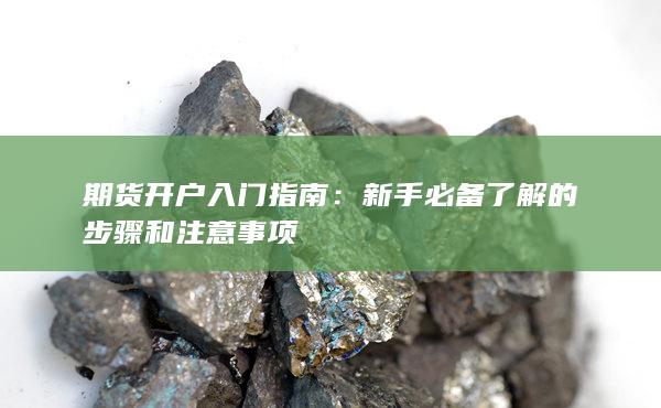 期货开户入门指南：新手必备了解的步骤和注意事项