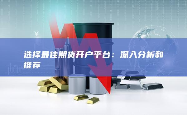 选择最佳期货开户平台：深入分析和推荐