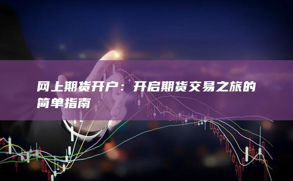 网上期货开户：开启期货交易之旅的简单指南