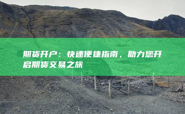 期货开户：快速便捷指南，助力您开启期货交易之旅