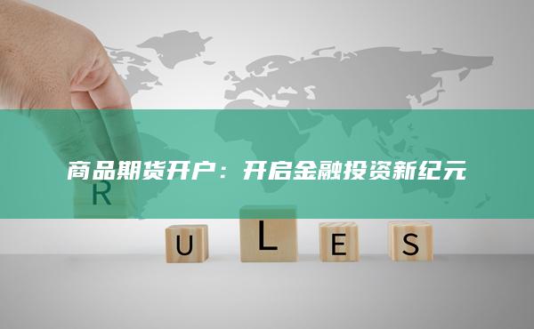 商品期货开户：开启金融投资新纪元