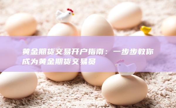 黄金期货交易开户指南：一步步教你成为黄金期货交易员