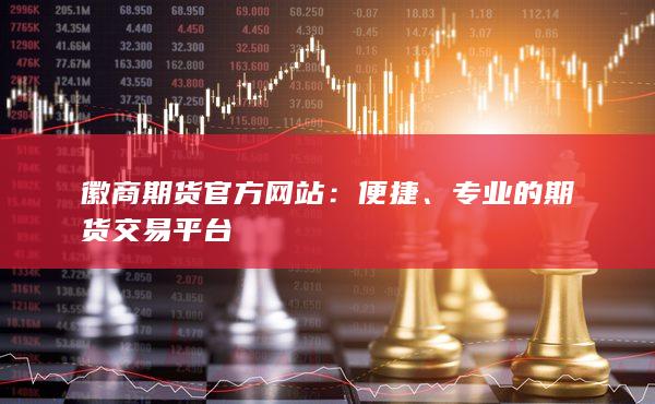 徽商期货官方网站：便捷、专业的期货交易平台