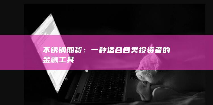 不锈钢期货：一种适合各类投资者的金融工具