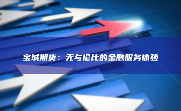 宝城期货：无与伦比的金融服务体验