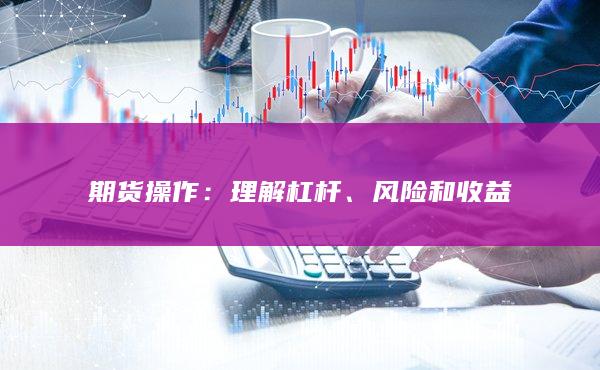 期货操作：理解杠杆、风险和收益