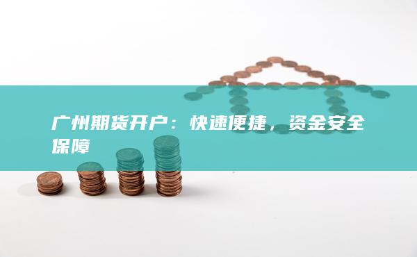 广州期货开户：快速便捷，资金安全保障