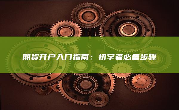 期货开户入门指南：初学者必备步骤