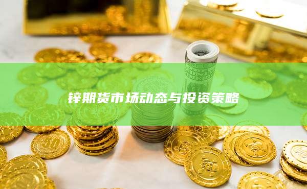 锌期货市场动态与投资策略