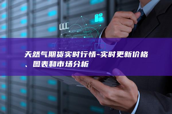 天然气期货实时行情 - 实时更新价格、图表和市场分析