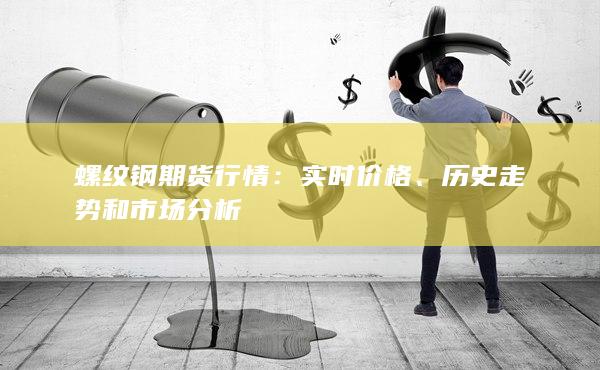 螺纹钢期货行情：实时价格、历史走势和市场分析