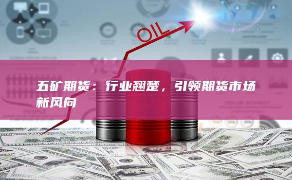 五矿期货：行业翘楚，引领期货市场新风向