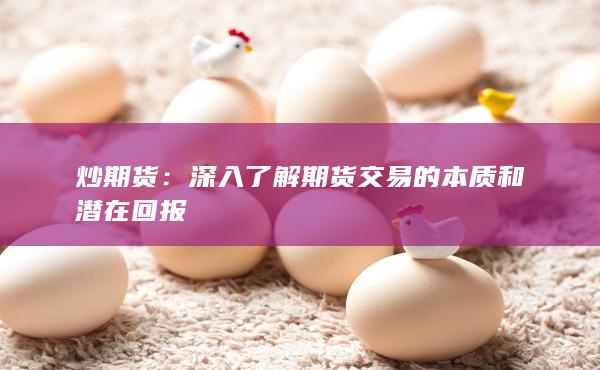 炒期货：深入了解期货交易的本质和潜在回报