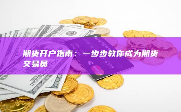 期货开户指南：一步步教你成为期货交易员