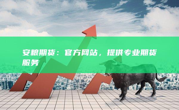 安粮期货：官方网站，提供专业期货服务