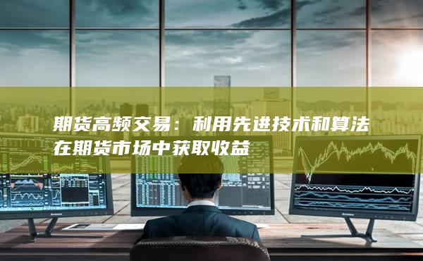 期货高频交易：利用先进技术和算法在期货市场中获取收益