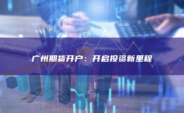 广州期货开户：开启投资新里程