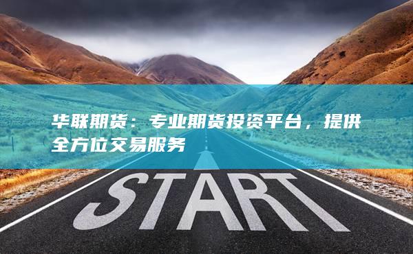 华联期货：专业期货投资平台，提供全方位交易服务
