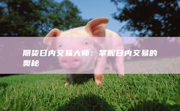 期货日内交易大师：掌握日内交易的奥秘