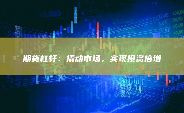 期货杠杆：撬动市场，实现投资倍增