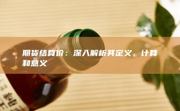期货结算价：深入解析其定义、计算和意义