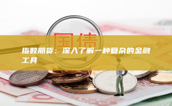 指数期货：深入了解一种复杂的金融工具