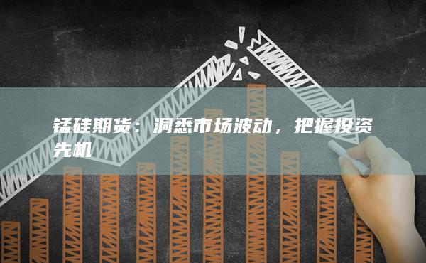 锰硅期货：洞悉市场波动，把握投资先机