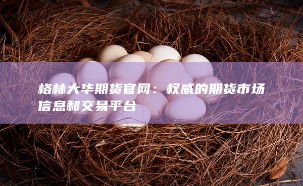 格林大华期货官网：权威的期货市场信息和交易平台