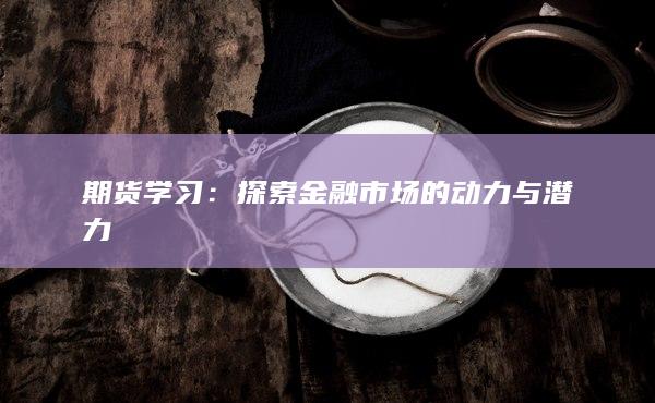 期货学习：探索金融市场的动力与潜力
